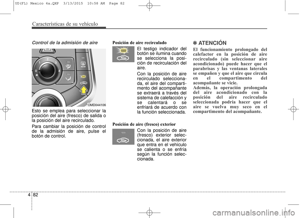 Hyundai Elantra 2016 Manual del propietario (in Spanish) Características de su vehículo
82
4
Control de la admisión de aire
Esto se emplea para seleccionar la
posición del aire (fresco) de salida o
la posición del aire recirculado.
Para cambiar la posi Hyundai Elantra 2016 Manual del propietario (in Spanish) Características de su vehículo
82
4
Control de la admisión de aire
Esto se emplea para seleccionar la
posición del aire (fresco) de salida o
la posición del aire recirculado.
Para cambiar la posi