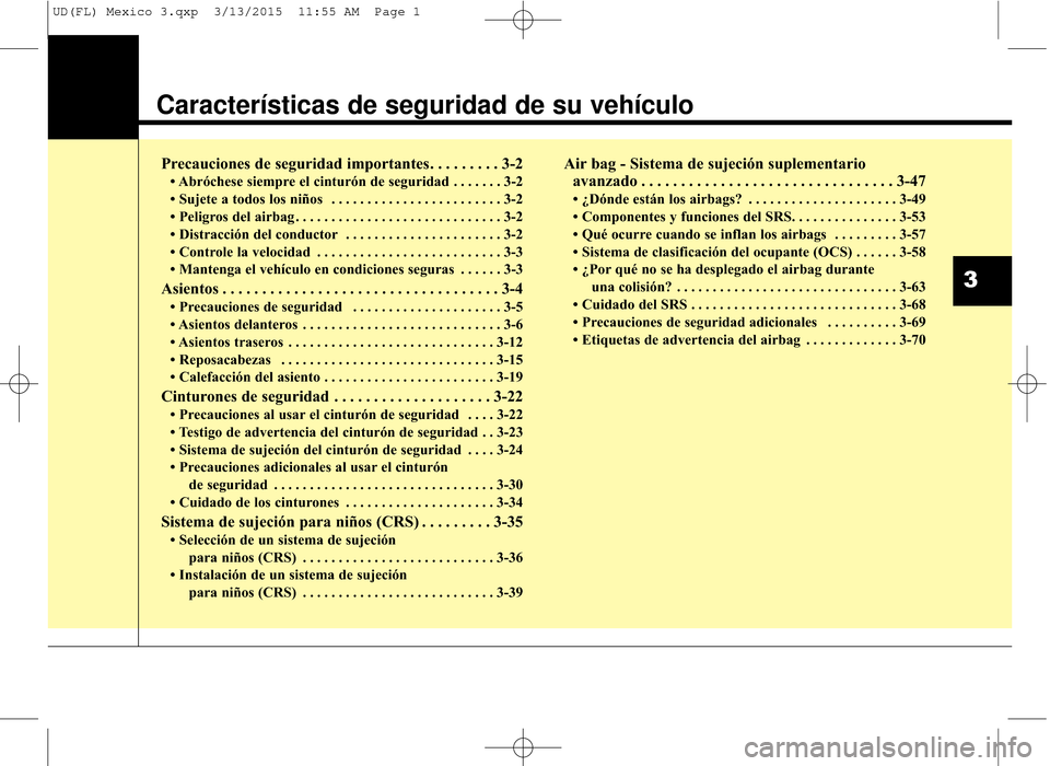 Hyundai Elantra 2016 Manual del propietario (in Spanish) Características de seguridad de su vehículo
Precauciones de seguridad importantes. . . . . . . . . 3-2
• Abróchese siempre el cinturón de seguridad . . . . . . . 3-2
• Sujete a todos los niño Hyundai Elantra 2016 Manual del propietario (in Spanish) Características de seguridad de su vehículo
Precauciones de seguridad importantes. . . . . . . . . 3-2
• Abróchese siempre el cinturón de seguridad . . . . . . . 3-2
• Sujete a todos los niño