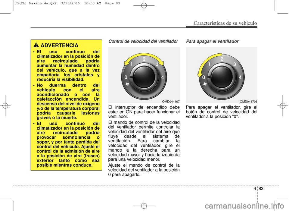 Hyundai Elantra 2016 Manual del propietario (in Spanish) 483
Características de su vehículo
Control de velocidad del ventilador
El interruptor de encendido debe
estar en ON para hacer funcionar el
ventilador.
El mando de control de la velocidad
del ventil Hyundai Elantra 2016 Manual del propietario (in Spanish) 483
Características de su vehículo
Control de velocidad del ventilador
El interruptor de encendido debe
estar en ON para hacer funcionar el
ventilador.
El mando de control de la velocidad
del ventil