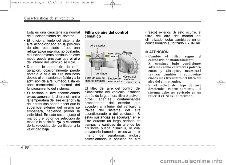 Hyundai Elantra 2016 Manual del propietario (in Spanish) Características de su vehículo
86
4
Esta es una característica normal
del funcionamiento del sistema.
El funcionamiento del sistema de aire acondicionado en la posición
de aire recirculado ofrece Hyundai Elantra 2016 Manual del propietario (in Spanish) Características de su vehículo
86
4
Esta es una característica normal
del funcionamiento del sistema.
El funcionamiento del sistema de aire acondicionado en la posición
de aire recirculado ofrece