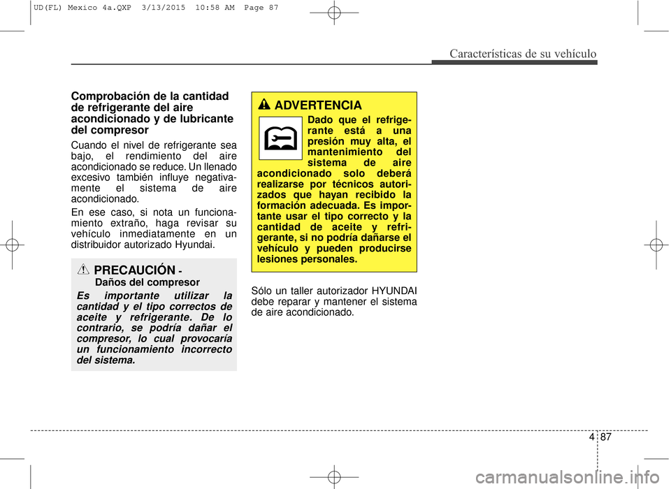 Hyundai Elantra 2016 Manual del propietario (in Spanish) 487
Características de su vehículo
Comprobación de la cantidad
de refrigerante del aire
acondicionado y de lubricante
del compresor
Cuando el nivel de refrigerante sea
bajo, el rendimiento del aire Hyundai Elantra 2016 Manual del propietario (in Spanish) 487
Características de su vehículo
Comprobación de la cantidad
de refrigerante del aire
acondicionado y de lubricante
del compresor
Cuando el nivel de refrigerante sea
bajo, el rendimiento del aire
