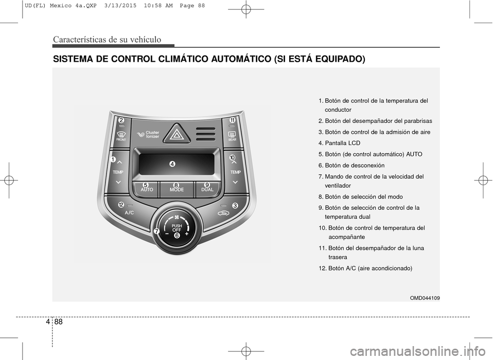Hyundai Elantra 2016 Manual del propietario (in Spanish) Características de su vehículo
88
4
SISTEMA DE CONTROL CLIMÁTICO AUTOMÁTICO (SI ESTÁ EQUIPADO)
1. Botón de control de la temperatura del
conductor
2. Botón del desempañador del parabrisas
3. B Hyundai Elantra 2016 Manual del propietario (in Spanish) Características de su vehículo
88
4
SISTEMA DE CONTROL CLIMÁTICO AUTOMÁTICO (SI ESTÁ EQUIPADO)
1. Botón de control de la temperatura del
conductor
2. Botón del desempañador del parabrisas
3. B