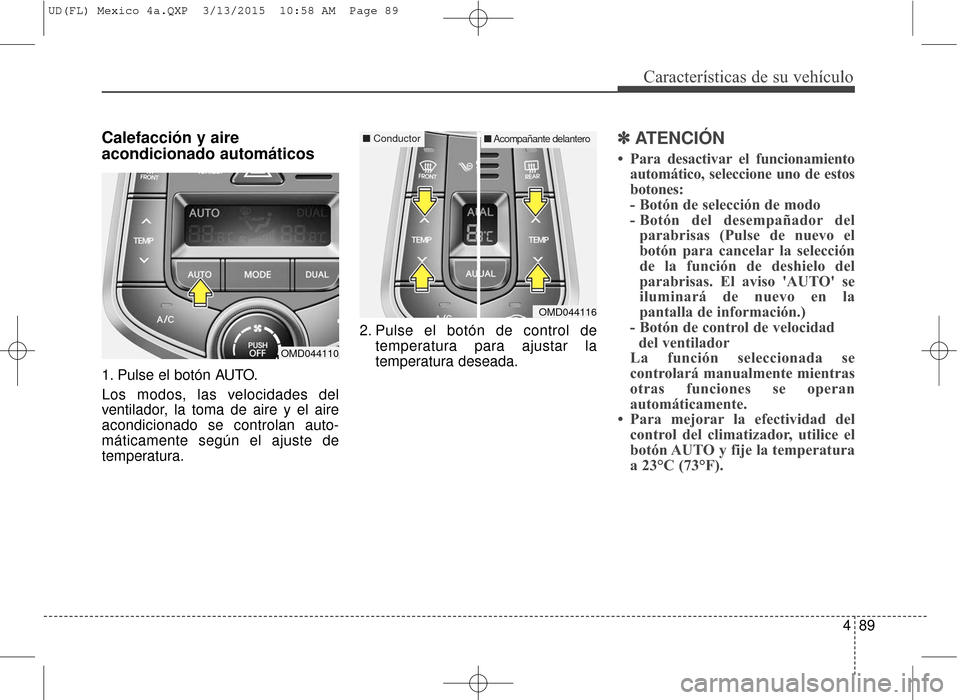 Hyundai Elantra 2016 Manual del propietario (in Spanish) 489
Características de su vehículo
Calefacción y aire
acondicionado automáticos
1. Pulse el botón AUTO.
Los modos, las velocidades del
ventilador, la toma de aire y el aire
acondicionado se contr Hyundai Elantra 2016 Manual del propietario (in Spanish) 489
Características de su vehículo
Calefacción y aire
acondicionado automáticos
1. Pulse el botón AUTO.
Los modos, las velocidades del
ventilador, la toma de aire y el aire
acondicionado se contr
