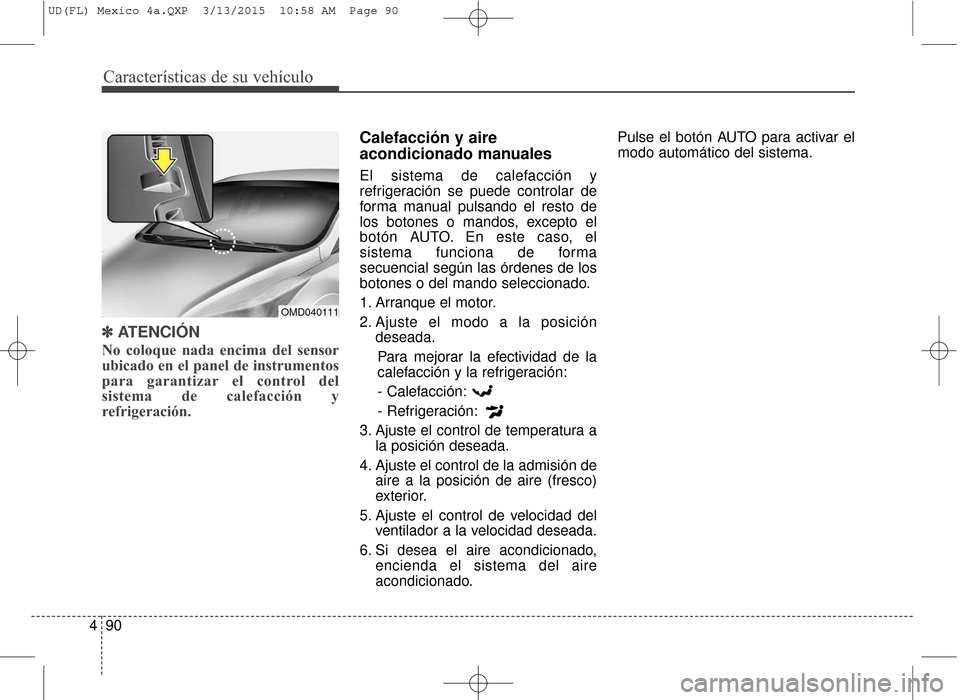 Hyundai Elantra 2016 Manual del propietario (in Spanish) Características de su vehículo
90
4
✽
✽
ATENCIÓN
No coloque nada encima del sensor
ubicado en el panel de instrumentos
para garantizar el control del
sistema de calefacción y
refrigeración.
C Hyundai Elantra 2016 Manual del propietario (in Spanish) Características de su vehículo
90
4
✽
✽
ATENCIÓN
No coloque nada encima del sensor
ubicado en el panel de instrumentos
para garantizar el control del
sistema de calefacción y
refrigeración.
C