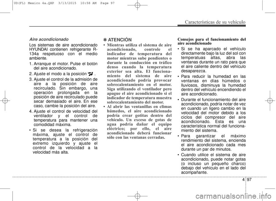 Hyundai Elantra 2016 Manual del propietario (in Spanish) 497
Características de su vehículo
Aire acondicionado
Los sistemas de aire acondicionado
HYUNDAI contienen refrigerante R-
134a respetuoso con el medio
ambiente.
1. Arranque el motor. Pulse el botó Hyundai Elantra 2016 Manual del propietario (in Spanish) 497
Características de su vehículo
Aire acondicionado
Los sistemas de aire acondicionado
HYUNDAI contienen refrigerante R-
134a respetuoso con el medio
ambiente.
1. Arranque el motor. Pulse el botó