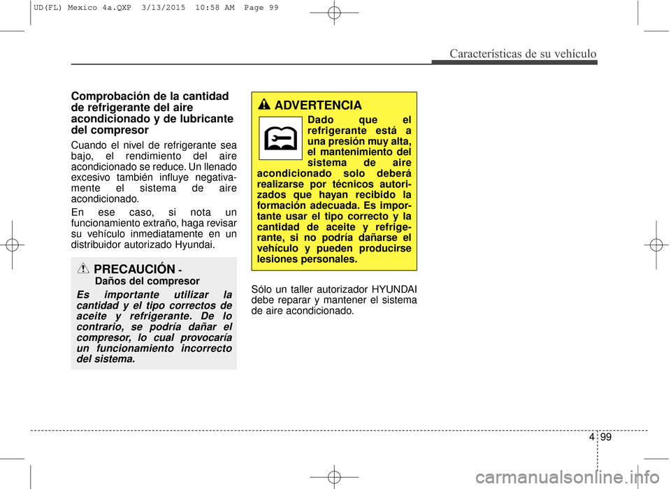 Hyundai Elantra 2016 Manual del propietario (in Spanish) 499
Características de su vehículo
Comprobación de la cantidad
de refrigerante del aire
acondicionado y de lubricante
del compresor
Cuando el nivel de refrigerante sea
bajo, el rendimiento del aire Hyundai Elantra 2016 Manual del propietario (in Spanish) 499
Características de su vehículo
Comprobación de la cantidad
de refrigerante del aire
acondicionado y de lubricante
del compresor
Cuando el nivel de refrigerante sea
bajo, el rendimiento del aire