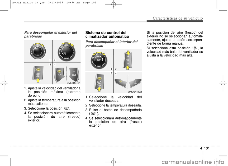 Hyundai Elantra 2016 Manual del propietario (in Spanish) 4101
Características de su vehículo
Para descongelar el exterior delparabrisas
1. Ajuste la velocidad del ventilador a la posición máxima (extremo
derecho).
2. Ajuste la temperatura a la posición Hyundai Elantra 2016 Manual del propietario (in Spanish) 4101
Características de su vehículo
Para descongelar el exterior delparabrisas
1. Ajuste la velocidad del ventilador a la posición máxima (extremo
derecho).
2. Ajuste la temperatura a la posición