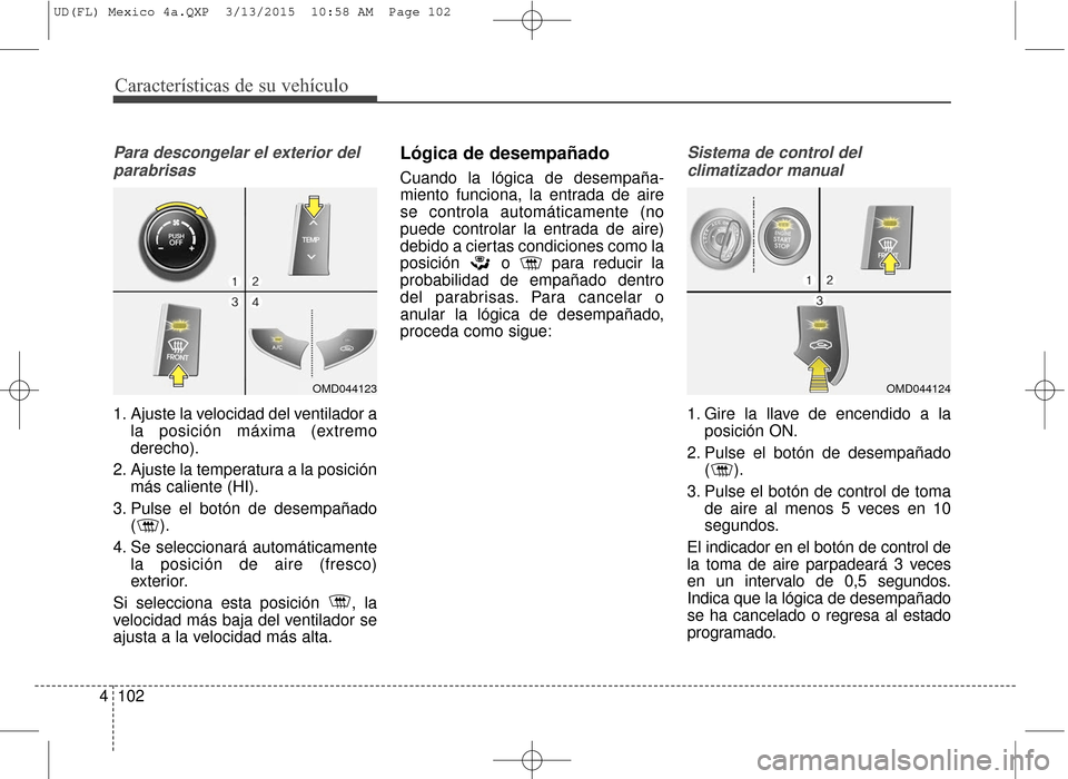 Hyundai Elantra 2016 Manual del propietario (in Spanish) Características de su vehículo
102
4
Para descongelar el exterior del
parabrisas
1. Ajuste la velocidad del ventilador a la posición máxima (extremo
derecho).
2. Ajuste la temperatura a la posici Hyundai Elantra 2016 Manual del propietario (in Spanish) Características de su vehículo
102
4
Para descongelar el exterior del
parabrisas
1. Ajuste la velocidad del ventilador a la posición máxima (extremo
derecho).
2. Ajuste la temperatura a la posici