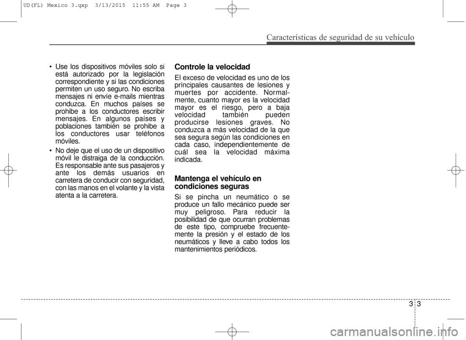 Hyundai Elantra 2016  Manual del propietario (in Spanish)  Use los dispositivos móviles solo siestá autorizado por la legislación
correspondiente y si las condiciones
permiten un uso seguro. No escriba
mensajes ni envíe e-mails mientras
conduzca. En much