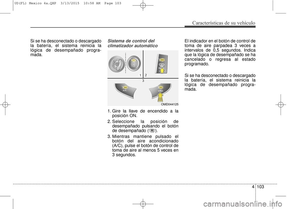 Hyundai Elantra 2016  Manual del propietario (in Spanish) 4103
Características de su vehículo
Si se ha desconectado o descargado
la batería, el sistema reinicia la
lógica de desempañado progra-
mada.Sistema de control delclimatizador automático
1. Gire