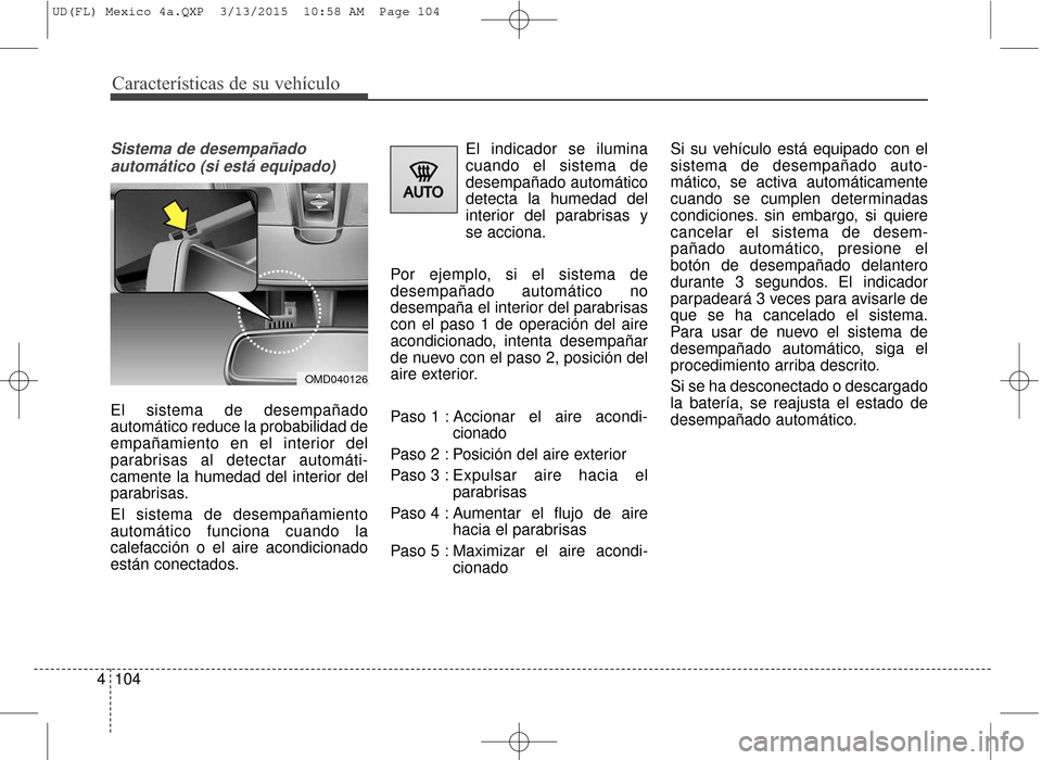 Hyundai Elantra 2016  Manual del propietario (in Spanish) Características de su vehículo
104
4
Sistema de desempañado
automático (si está equipado)
El sistema de desempañado
automático reduce la probabilidad de
empañamiento en el interior del
parabri