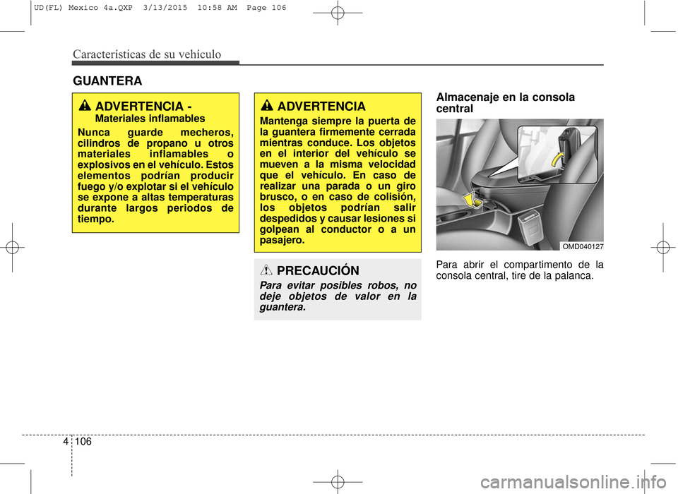 Hyundai Elantra 2016  Manual del propietario (in Spanish) Características de su vehículo
106
4
Almacenaje en la consola
central
Para abrir el compartimento de la
consola central, tire de la palanca.
GUANTERA
ADVERTENCIA -
Materiales inflamables
Nunca guard