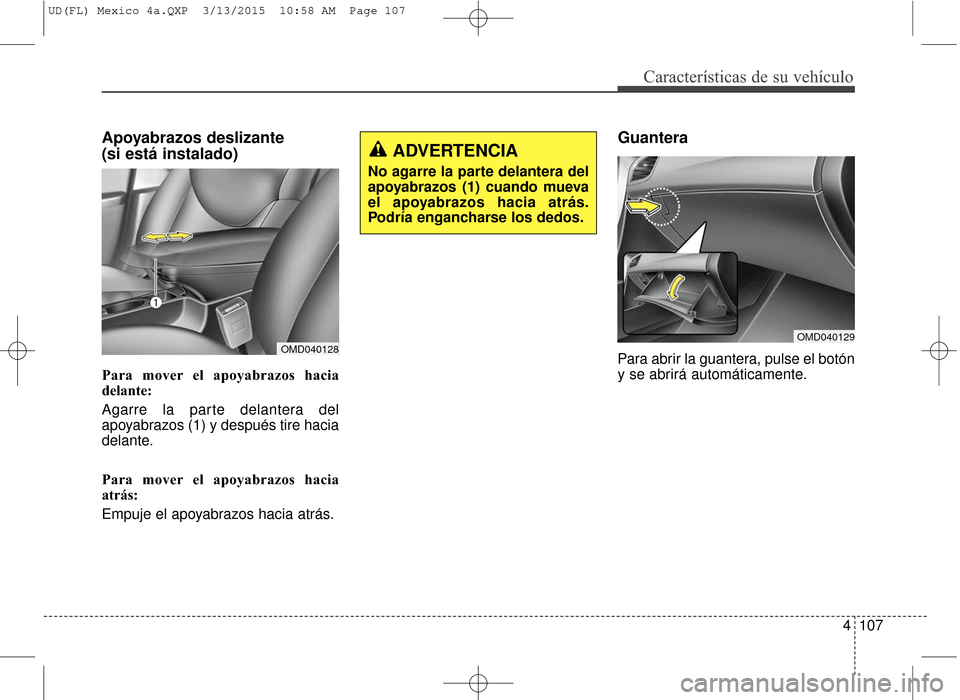 Hyundai Elantra 2016  Manual del propietario (in Spanish) 4107
Características de su vehículo
Apoyabrazos deslizante 
(si está instalado) 
Para mover el apoyabrazos hacia
delante:
Agarre la parte delantera del
apoyabrazos (1) y después tire hacia
delante