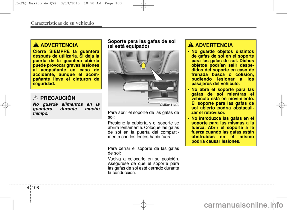 Hyundai Elantra 2016  Manual del propietario (in Spanish) Características de su vehículo
108
4
Soporte para las gafas de sol
(si está equipado)
Para abrir el soporte de las gafas de
sol:
Presione la cubierta y el soporte se
abrirá lentamente. Coloque las