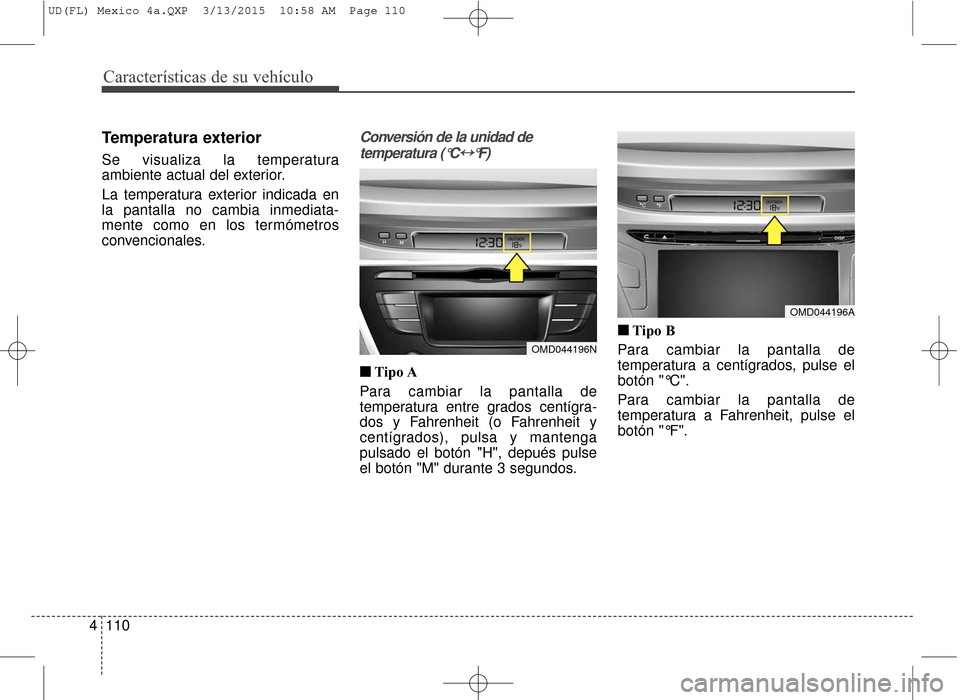 Hyundai Elantra 2016  Manual del propietario (in Spanish) Características de su vehículo
110
4
Temperatura exterior
Se visualiza la temperatura
ambiente actual del exterior.
La temperatura exterior indicada en
la pantalla no cambia inmediata-
mente como en