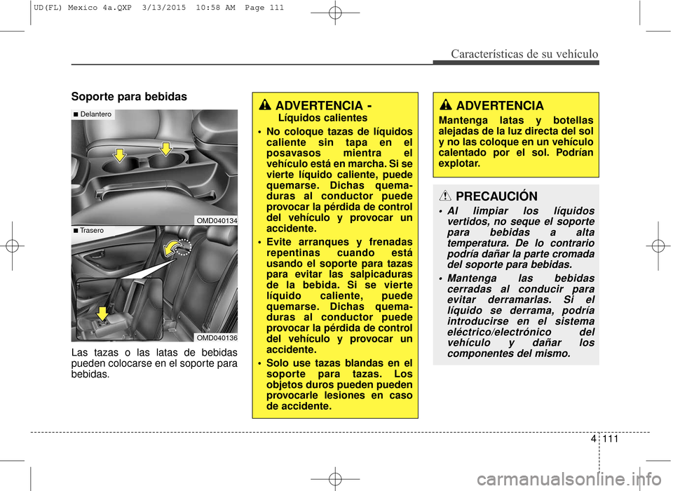 Hyundai Elantra 2016  Manual del propietario (in Spanish) 4111
Características de su vehículo
Soporte para bebidas
Las tazas o las latas de bebidas
pueden colocarse en el soporte para
bebidas.
OMD040134
OMD040136
■Trasero
■DelanteroADVERTENCIA- 
Líqui