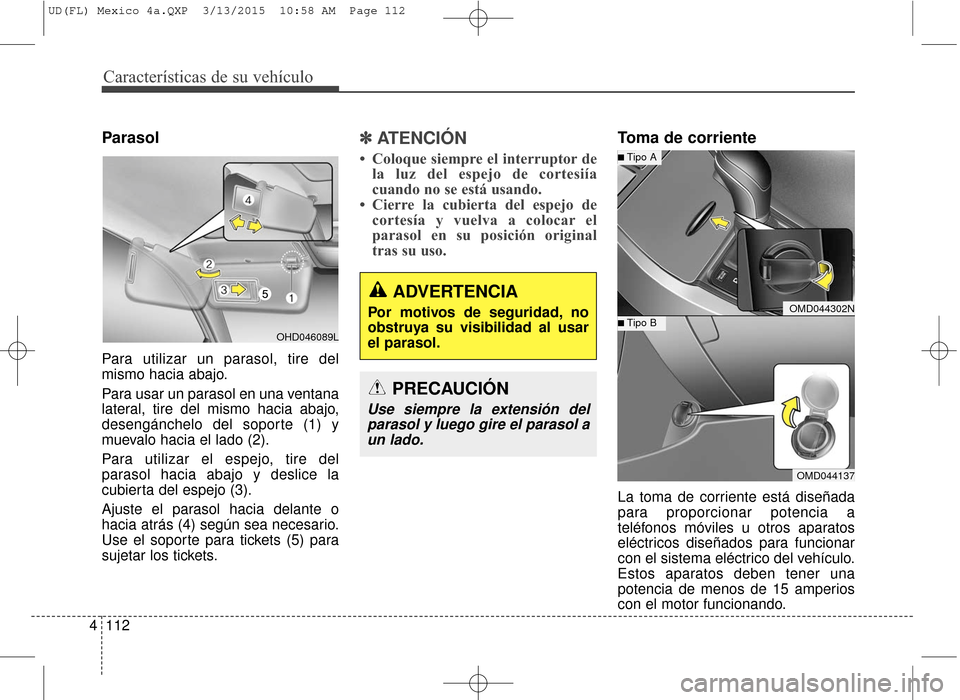 Hyundai Elantra 2016  Manual del propietario (in Spanish) Características de su vehículo
112
4
Parasol
Para utilizar un parasol, tire del
mismo hacia abajo.
Para usar un parasol en una ventana
lateral, tire del mismo hacia abajo,
desengánchelo del soporte