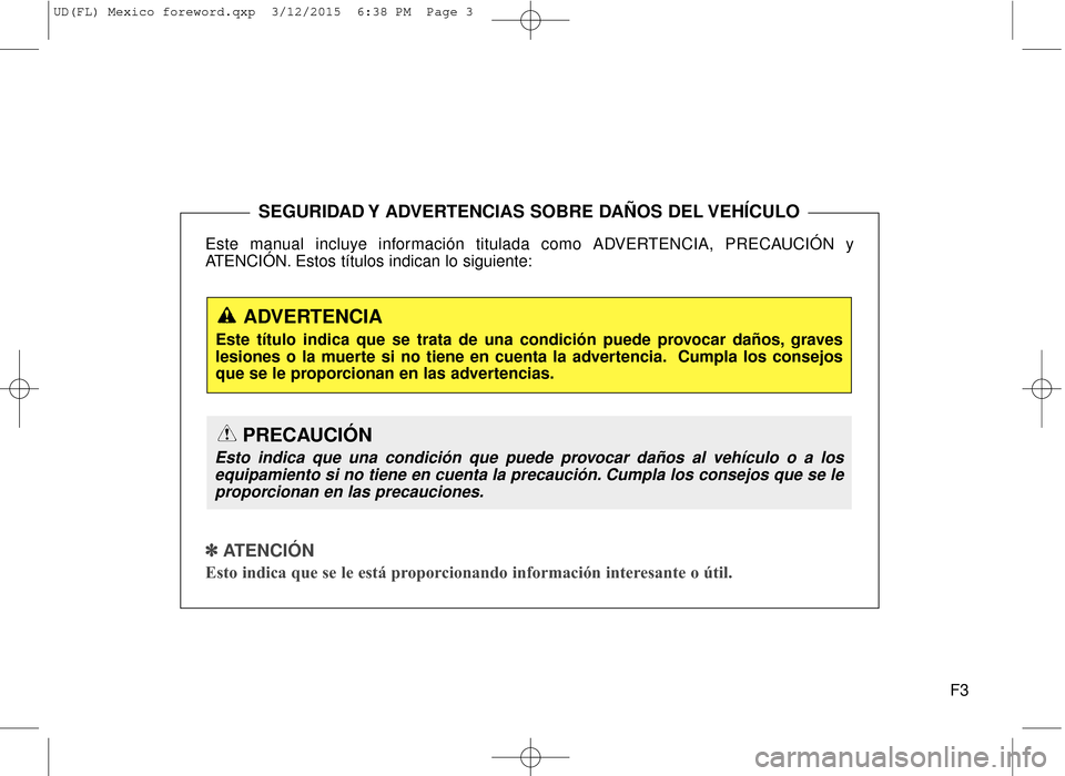 Hyundai Elantra 2016  Manual del propietario (in Spanish) F3
Este manual incluye información titulada como ADVERTENCIA, PRECAUCIÓN y
ATENCIÓN. Estos títulos indican lo siguiente:
✽ ✽
 
 
ATENCIÓN
Esto indica que se le está proporcionando informaci�