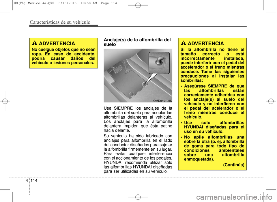 Hyundai Elantra 2016 Manual del propietario (in Spanish) Características de su vehículo
114
4
Anclaje(s) de la alfombrilla del
suelo
Use SIEMPRE los anclajes de la
alfombrilla del suelo para acoplar las
alfombrillas delanteras al vehículo.
Los anclajes p Hyundai Elantra 2016 Manual del propietario (in Spanish) Características de su vehículo
114
4
Anclaje(s) de la alfombrilla del
suelo
Use SIEMPRE los anclajes de la
alfombrilla del suelo para acoplar las
alfombrillas delanteras al vehículo.
Los anclajes p