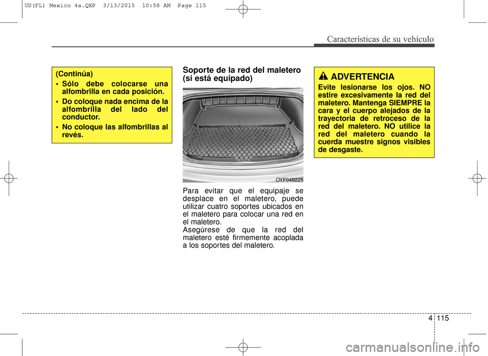 Hyundai Elantra 2016 Manual del propietario (in Spanish) 4115
Características de su vehículo
Soporte de la red del maletero
(si está equipado)
Para evitar que el equipaje se
desplace en el maletero, puede
utilizar cuatro soportes ubicados en
el maletero Hyundai Elantra 2016 Manual del propietario (in Spanish) 4115
Características de su vehículo
Soporte de la red del maletero
(si está equipado)
Para evitar que el equipaje se
desplace en el maletero, puede
utilizar cuatro soportes ubicados en
el maletero