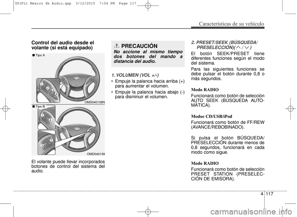 Hyundai Elantra 2016 Manual del propietario (in Spanish) 4117
Características de su vehículo
Control del audio desde el
volante (si está equipado)
El volante puede llevar incorporados
botones de control del sistema del
audio.
1. VOLUMEN (VOL +/-)
• Emp Hyundai Elantra 2016 Manual del propietario (in Spanish) 4117
Características de su vehículo
Control del audio desde el
volante (si está equipado)
El volante puede llevar incorporados
botones de control del sistema del
audio.
1. VOLUMEN (VOL +/-)
• Emp