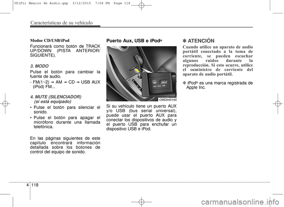 Hyundai Elantra 2016  Manual del propietario (in Spanish) Características de su vehículo
118
4
Modoe CD/USB/iPod
Funcionará como botón de TRACK
UP/DOWN (PISTA ANTERIOR/
SIGUIENTE).
3. MODO
Pulse el botón para cambiar la
fuente de audio.
- FM(1~2) 
➟ A