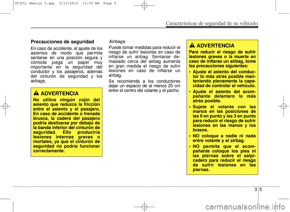 Hyundai Elantra 2016  Manual del propietario (in Spanish) Precauciones de seguridad
En caso de accidente, el ajuste de los
asientos de modo que permita
sentarse en una posición segura y
cómoda juega un papel muy
importante en la seguridad del
conductor y l