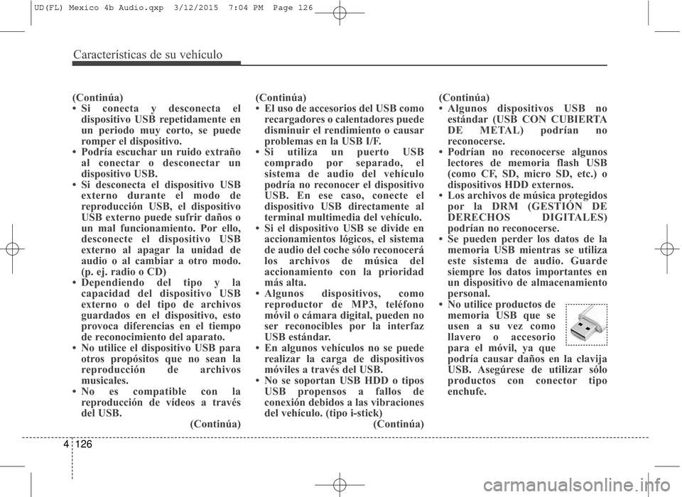 Hyundai Elantra 2016  Manual del propietario (in Spanish) Características de su vehículo
126
4
(Continúa)
• Si conecta y desconecta el
dispositivo USB repetidamente en
un periodo muy corto, se puede
romper el dispositivo.
• Podría escuchar un ruido e