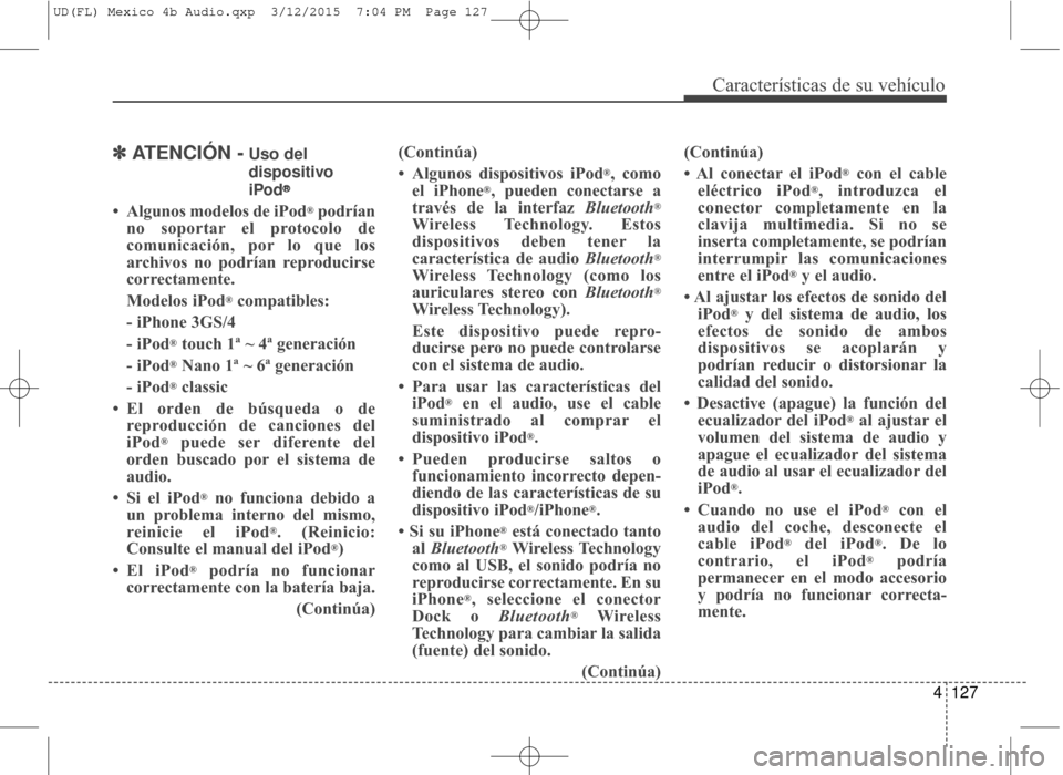 Hyundai Elantra 2016 Manual del propietario (in Spanish) 4127
Características de su vehículo
✽
✽ATENCIÓN -Uso del
dispositivo
iPod
®
• Algunos modelos de iPod®podrían
no soportar el protocolo de
comunicación, por lo que los
archivos no podrían Hyundai Elantra 2016 Manual del propietario (in Spanish) 4127
Características de su vehículo
✽
✽ATENCIÓN -Uso del
dispositivo
iPod
®
• Algunos modelos de iPod®podrían
no soportar el protocolo de
comunicación, por lo que los
archivos no podrían