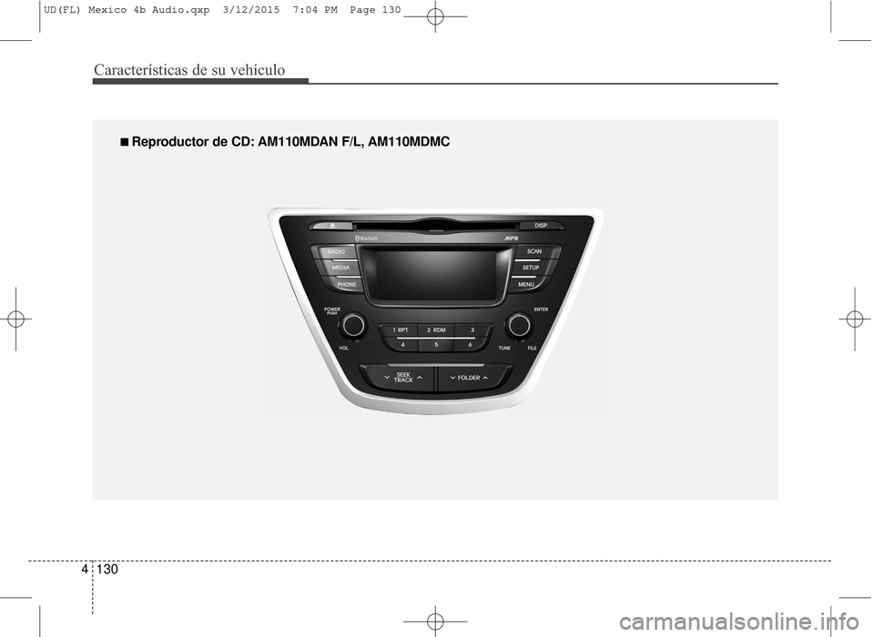 Hyundai Elantra 2016 Manual del propietario (in Spanish) Características de su vehículo
130
4
■
■
Reproductor de CD: AM110MDAN F/L, AM110MDMC
UD(FL) Mexico 4b Audio.qxp 3/12/2015 7:04 PM Page 130 Hyundai Elantra 2016 Manual del propietario (in Spanish) Características de su vehículo
130
4
■
■
Reproductor de CD: AM110MDAN F/L, AM110MDMC
UD(FL) Mexico 4b Audio.qxp 3/12/2015 7:04 PM Page 130