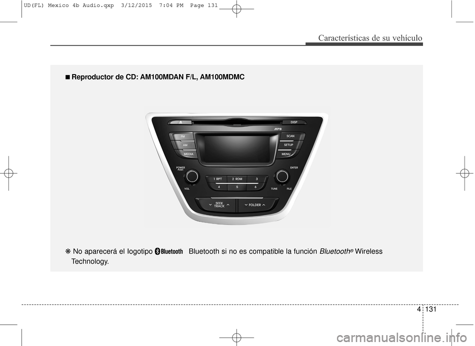 Hyundai Elantra 2016 Manual del propietario (in Spanish) 4131
Características de su vehículo
■
■
Reproductor de CD: AM100MDAN F/L, AM100MDMC
❋ No aparecerá el Iogotipo Bluetooth si no es compatible la función
Bluetooth®Wireless
Technology. Hyundai Elantra 2016 Manual del propietario (in Spanish) 4131
Características de su vehículo
■
■
Reproductor de CD: AM100MDAN F/L, AM100MDMC
❋ No aparecerá el Iogotipo Bluetooth si no es compatible la función
Bluetooth®Wireless
Technology.