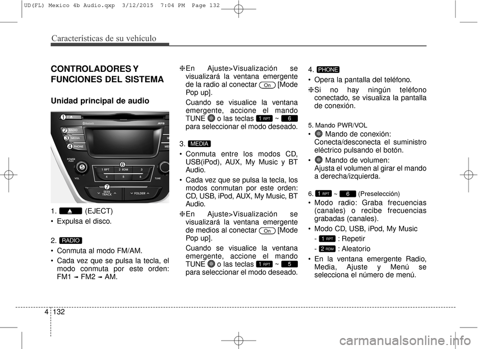 Hyundai Elantra 2016  Manual del propietario (in Spanish) Características de su vehículo
132
4
CONTROLADORES Y
FUNCIONES DEL SISTEMA
Unidad principal de audio
1. (EJECT)
 Expulsa el disco.
2.
 Conmuta al modo FM/AM.
 Cada vez que se pulsa la tecla, el
modo