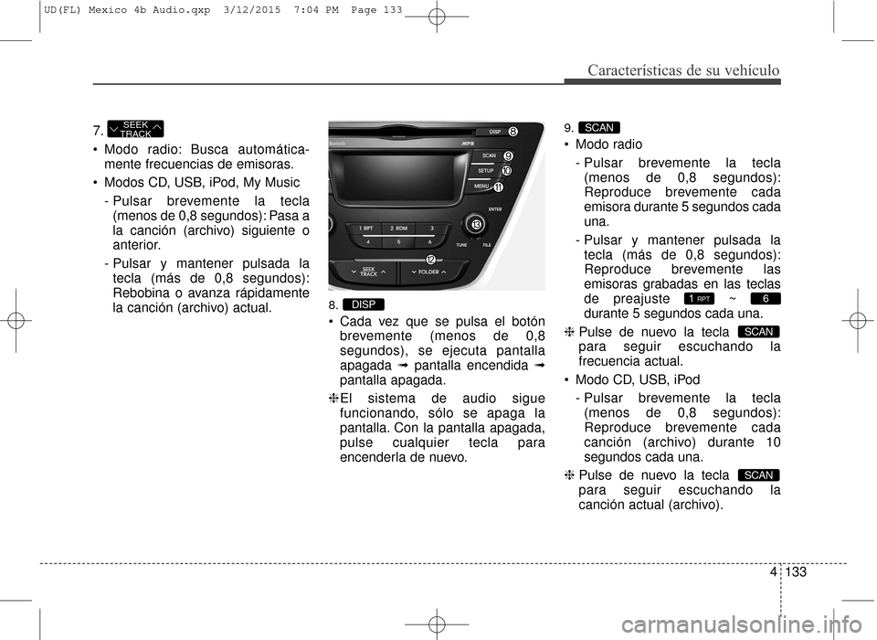 Hyundai Elantra 2016  Manual del propietario (in Spanish) 4133
Características de su vehículo
7.
 Modo radio: Busca automática-mente frecuencias de emisoras.
 Modos CD, USB, iPod, My Music - Pulsar brevemente la tecla(menos de 0,8 segundos): Pasa a
la can