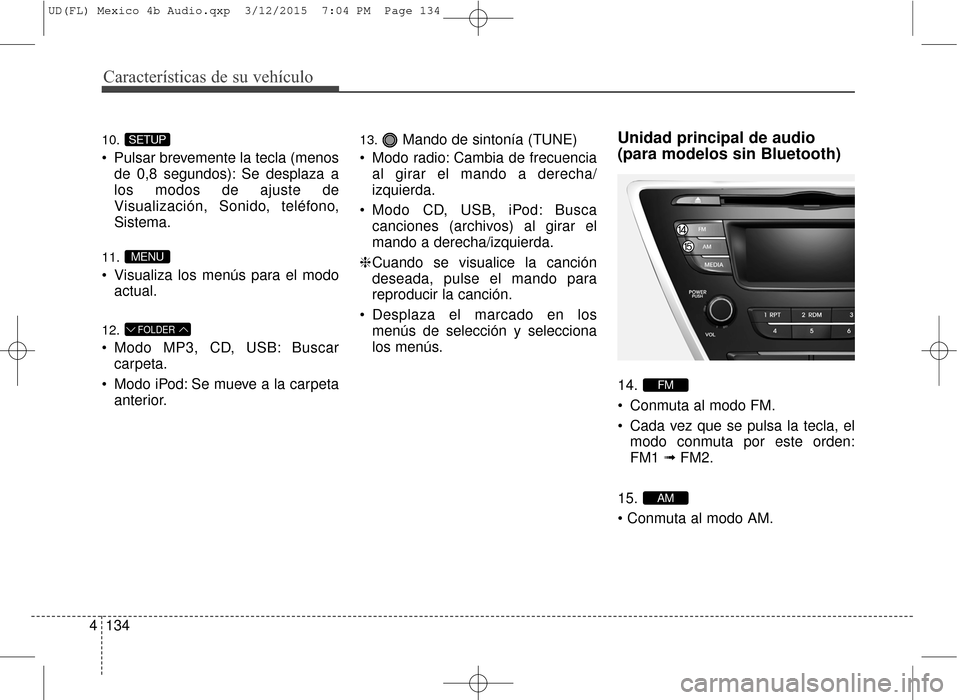 Hyundai Elantra 2016  Manual del propietario (in Spanish) Características de su vehículo
134
4
10.
 Pulsar brevemente la tecla (menos
de 0,8 segundos): Se desplaza a
los modos de ajuste de
Visualización, Sonido, teléfono,
Sistema.
11.
 Visualiza los men�