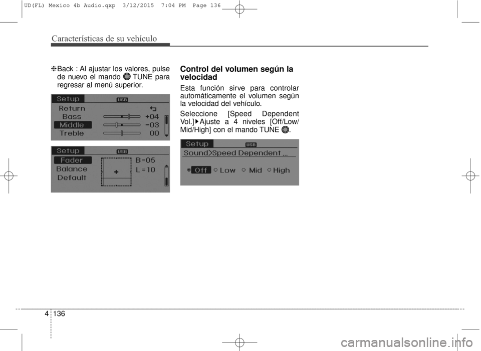 Hyundai Elantra 2016  Manual del propietario (in Spanish) Características de su vehículo
136
4
❈ Back : Al ajustar los valores, pulse
de nuevo el mando  TUNE para
regresar al menú superior.Control del volumen según la
velocidad
Esta función sirve para