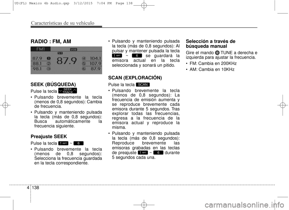 Hyundai Elantra 2016  Manual del propietario (in Spanish) Características de su vehículo
138
4
RADIO : FM, AM 
SEEK (BÚSQUEDA)
Pulse la tecla 
 Pulsando brevemente la tecla
(menos de 0,8 segundos): Cambia
de frecuencia.
 Pulsando y manteniendo pulsada la 