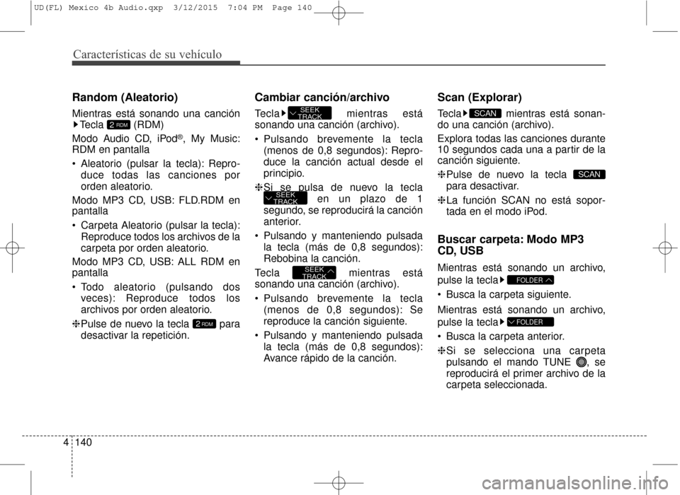 Hyundai Elantra 2016  Manual del propietario (in Spanish) Características de su vehículo
140
4
Random (Aleatorio)
Mientras está sonando una canción
Tecla (RDM)
Modo Audio CD, iPod
®, My Music:
RDM en pantalla
 Aleatorio (pulsar la tecla): Repro-
duce to