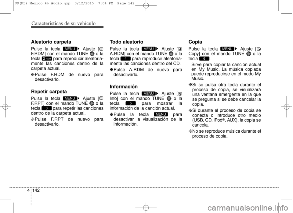 Hyundai Elantra 2016  Manual del propietario (in Spanish) Características de su vehículo
142
4
Aleatorio carpeta
Pulse la tecla  Ajuste [
F.RDM] con el mando TUNE  o la
tecla  para reproducir aleatoria-
mente las canciones dentro de la
carpeta actual.
❈ 