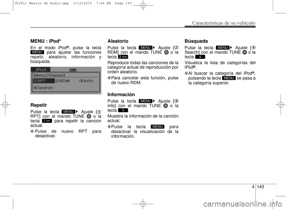Hyundai Elantra 2016  Manual del propietario (in Spanish) 4143
Características de su vehículo
MENU : iPod®
En el modo iPod®, pulse la tecla
para ajustar las funciones
repetir, aleatorio, información y
búsqueda.
Repetir
Pulse la tecla  Ajuste [
RPT] con