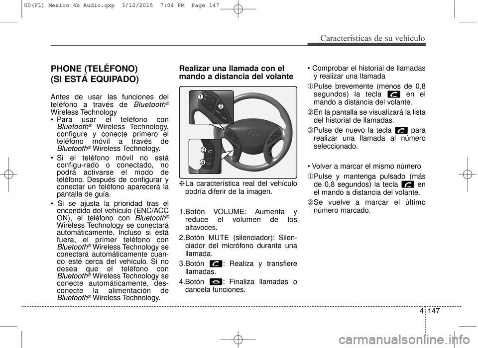 Hyundai Elantra 2016  Manual del propietario (in Spanish) 4147
Características de su vehículo
PHONE (TELÉFONO) 
(SI ESTÁ EQUIPADO)
Antes de usar las funciones del
teléfono a través de 
Bluetooth®
Wireless Technology
 Para usar el teléfono con
Bluetoo