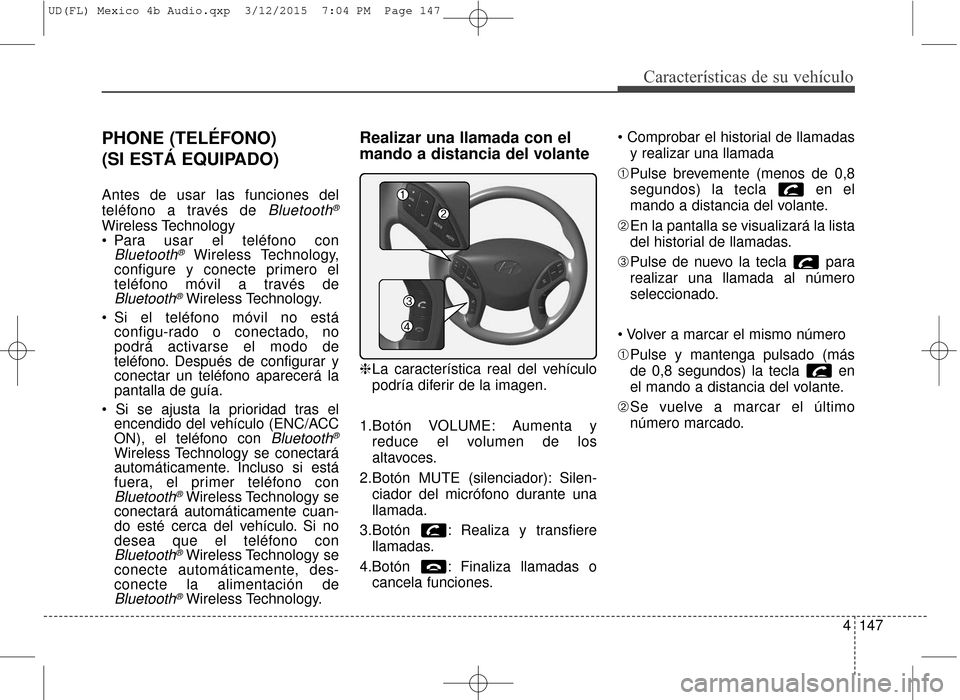 Hyundai Elantra 2016 Manual del propietario (in Spanish) 4147
Características de su vehículo
PHONE (TELÉFONO)
(SI ESTÁ EQUIPADO)
Antes de usar las funciones del
teléfono a través de
Bluetooth®
Wireless Technology
Para usar el teléfono con
Bluetoo Hyundai Elantra 2016 Manual del propietario (in Spanish) 4147
Características de su vehículo
PHONE (TELÉFONO)
(SI ESTÁ EQUIPADO)
Antes de usar las funciones del
teléfono a través de
Bluetooth®
Wireless Technology
Para usar el teléfono con
Bluetoo