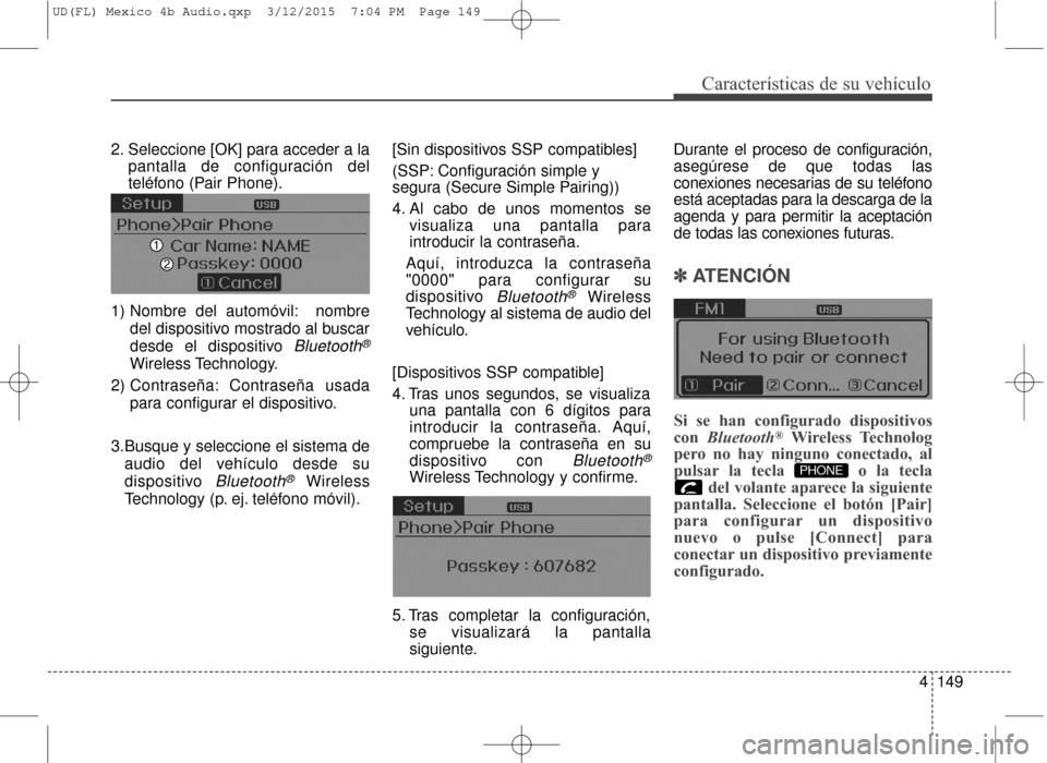 Hyundai Elantra 2016  Manual del propietario (in Spanish) 4149
Características de su vehículo
2. Seleccione [OK] para acceder a lapantalla de configuración del
teléfono (Pair Phone).
1) Nombre del automóvil: nombre del dispositivo mostrado al buscar
des