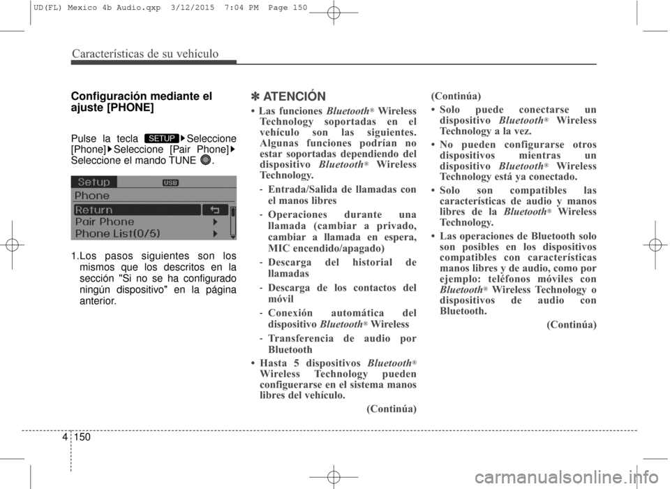 Hyundai Elantra 2016  Manual del propietario (in Spanish) Características de su vehículo
150
4
Configuración mediante el
ajuste [PHONE]
Pulse la tecla  Seleccione
[Phone] Seleccione [Pair Phone]
Seleccione el mando TUNE  .
1.Los pasos siguientes son los
m