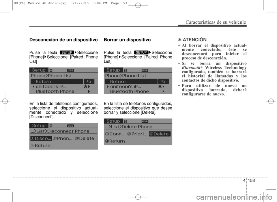 Hyundai Elantra 2016  Manual del propietario (in Spanish) 4153
Características de su vehículo
Desconexión de un dispositivo
Pulse la tecla  Seleccione
[Phone] Seleccione [Paired Phone
List]
En la lista de teléfonos configurados,
seleccione el dispositivo