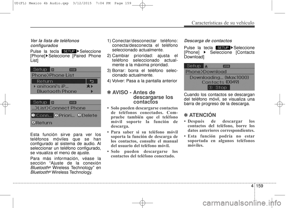 Hyundai Elantra 2016  Manual del propietario (in Spanish) 4159
Características de su vehículo
Ver la lista de teléfonosconfigurados
Pulse la tecla  Seleccione
[Phone] Seleccione [Paired Phone
List]
Esta función sirve para ver los
teléfonos móviles que 