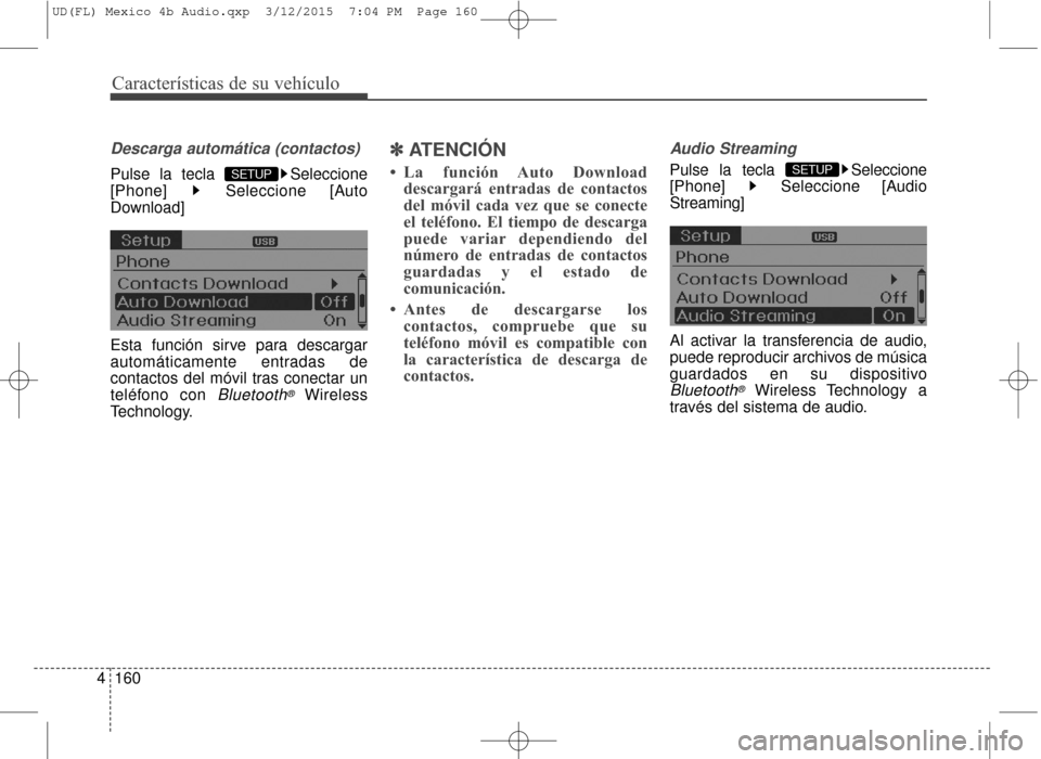 Hyundai Elantra 2016  Manual del propietario (in Spanish) Características de su vehículo
160
4
Descarga automática (contactos)
Pulse la tecla  Seleccione
[Phone] Seleccione [Auto
Download]
Esta función sirve para descargar
automáticamente entradas de
co