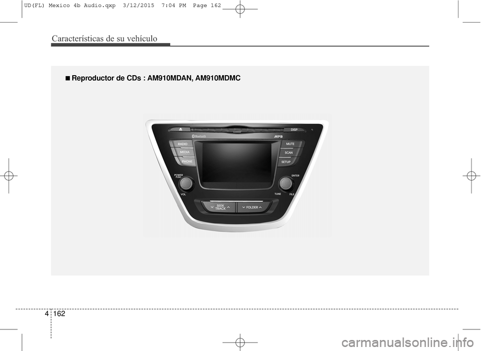 Hyundai Elantra 2016 Manual del propietario (in Spanish) Características de su vehículo
162
4
■
■
Reproductor de CDs : AM910MDAN, AM910MDMC
UD(FL) Mexico 4b Audio.qxp 3/12/2015 7:04 PM Page 162 Hyundai Elantra 2016 Manual del propietario (in Spanish) Características de su vehículo
162
4
■
■
Reproductor de CDs : AM910MDAN, AM910MDMC
UD(FL) Mexico 4b Audio.qxp 3/12/2015 7:04 PM Page 162