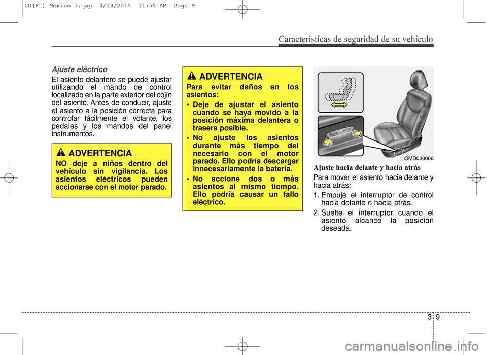 Hyundai Elantra 2016 Manual del propietario (in Spanish) Características de seguridad de su vehículo
39
Ajuste eléctrico
El asiento delantero se puede ajustar
utilizando el mando de control
localizado en la parte exterior del cojín
del asiento. Antes de Hyundai Elantra 2016 Manual del propietario (in Spanish) Características de seguridad de su vehículo
39
Ajuste eléctrico
El asiento delantero se puede ajustar
utilizando el mando de control
localizado en la parte exterior del cojín
del asiento. Antes de