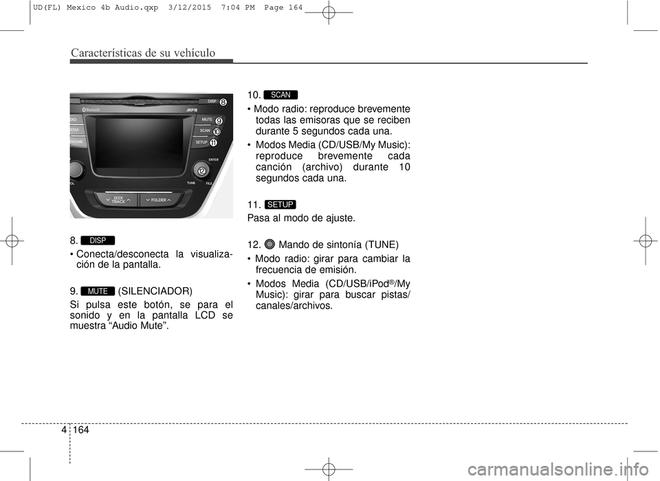 Hyundai Elantra 2016  Manual del propietario (in Spanish) Características de su vehículo
164
4
8.

ción de la pantalla.
9. (SILENCIADOR)
Si pulsa este botón, se para el
sonido y en la pantalla LCD se
muestra “Audio Mute”. 10.
 reproduce brevemente
to
