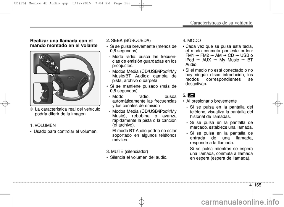Hyundai Elantra 2016  Manual del propietario (in Spanish) 4165
Características de su vehículo
Realizar una llamada con el
mando montado en el volante
❈La característica real del vehículo
podría diferir de la imagen.
1. VOLUMEN
 Usado para controlar el